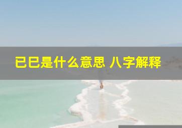 已巳是什么意思 八字解释